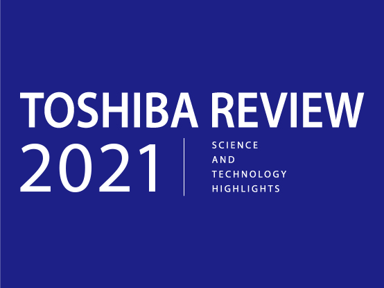 TOSHIBA REVIEW SCIENCE AND TECHNOLOGY HIGHLIGHTS 2021