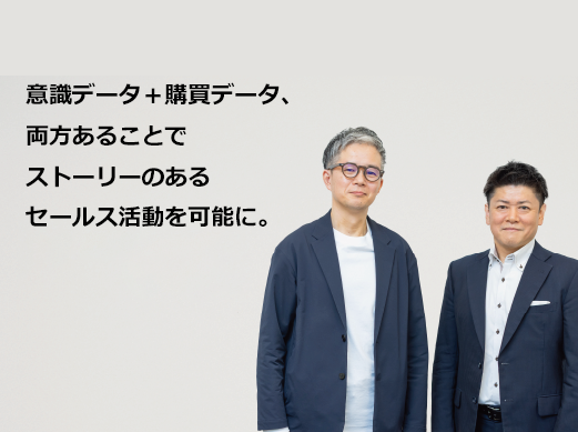 意識データ＋購買データ、両方あることでストーリーのあるセールス活動を可能に。