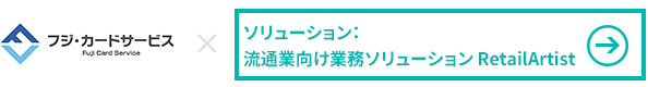 株式会社フジ・カードサービス様 ×流通業向け業務ソリューション RetailArtist