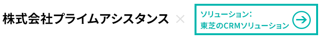 株式会社プライムアシスタンス×東芝のCRMソリューション