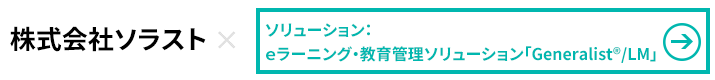  株式会社ソラスト×ｅラーニング・教育管理ソリューション「Generalist®/LM」