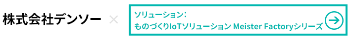 株式会社デンソー×ものづくりIoTソリューションMeisterFactoryシリーズ