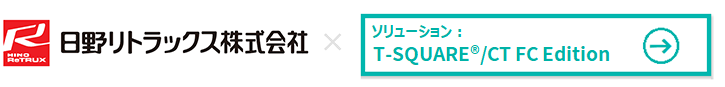 カンパニー：日野リトラックス株式会社、ソリューション：T-SQUARE®/CT FC Edition