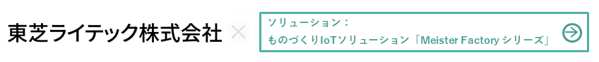 東芝ライテック株式会社様 × ものづくりIoTソリューション「Meister Factory シリーズ」