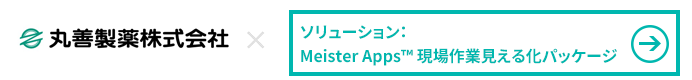 丸善製薬株式会社 × Meister Apps™ 現場作業見える化パッケージ