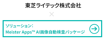 東芝ライテック株式会社 × Meister Apps™ AI画像自動検査パッケージ