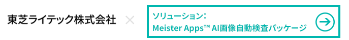 東芝ライテック株式会社 × Meister Apps™ AI画像自動検査パッケージ