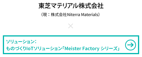 東芝マテリアル株式会社×ソリューション：ものづくりIoTソリューション「Meister Factory シリーズ」