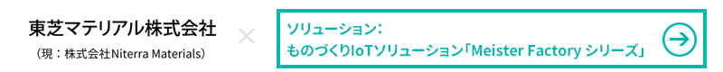 東芝マテリアル株式会社×ソリューション：ものづくりIoTソリューション「Meister Factory シリーズ」
