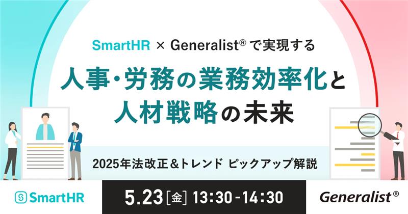 【SmartHR社主催】SmartHR×Generalist®で実現する 人事・労務の業務効率化と人材戦略の未来 〜2025年法改正＆トレンド ピックアップ解説〜
