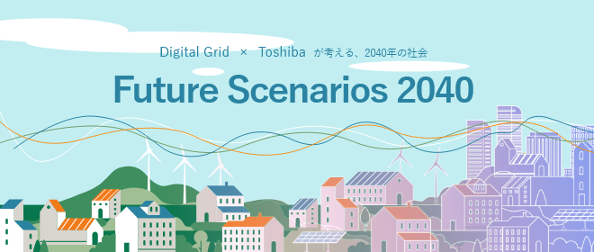 Digital Grid × Toshibaが考える、2040年の社会 Future Scenarios 2040