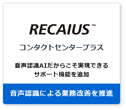 RECAIUS コンタクトセンタープラスが音声認識による業務改善を推進
