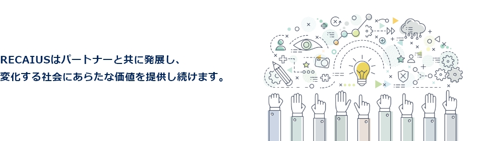 RECAIUSはパートナーと共に発展し、変化する社会にあらたな価値を提供し続けます。