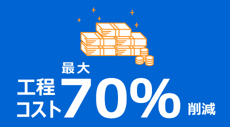 工程コストを最大70％削減