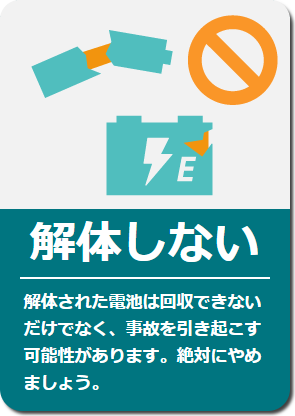 解体しない: 解体された電池は回収できないだけでなく、事故を引き起こす可能性があります。絶対にやめましょう。