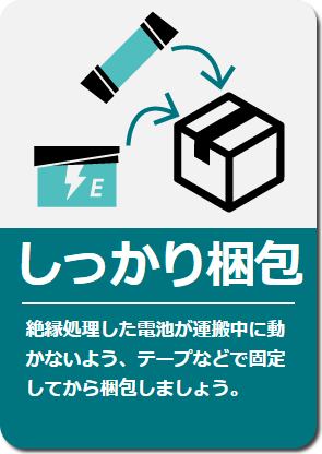 しっかり梱包: 絶縁処理した電池が運搬中に動かないよう、テープなどで固定してから梱包しましょう。