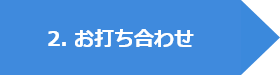 2. お打ち合わせ