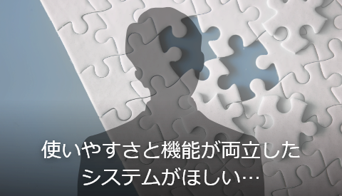 使いやすさと機能が両立したシステムがほしい…