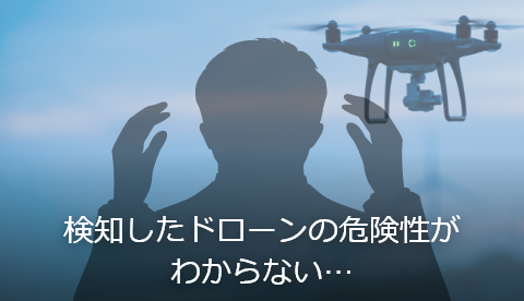 検知したドローンの危険性がわからない…