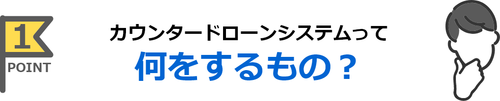 カウンタードローンシステムって何をするもの？