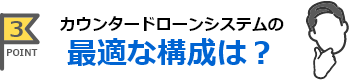 カウンタードローンシステムの最適な構成は？