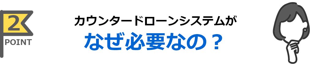 カウンタードローンシステムがなぜ必要なの？
