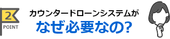 カウンタードローンシステムがなぜ必要なの？