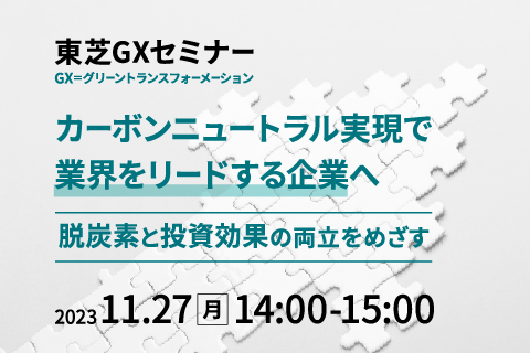 東芝GXセミナー「カーボンニュートラル実現で業界をリードする企業へ ～脱炭素と投資効果の両立を目指す～」