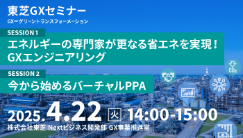 【東芝GXセミナー】 「エネルギーの専門家が更なる省エネを実現！GXエンジニアリング」「今から始めるバーチャルPPA」 2025年4月22日開催！