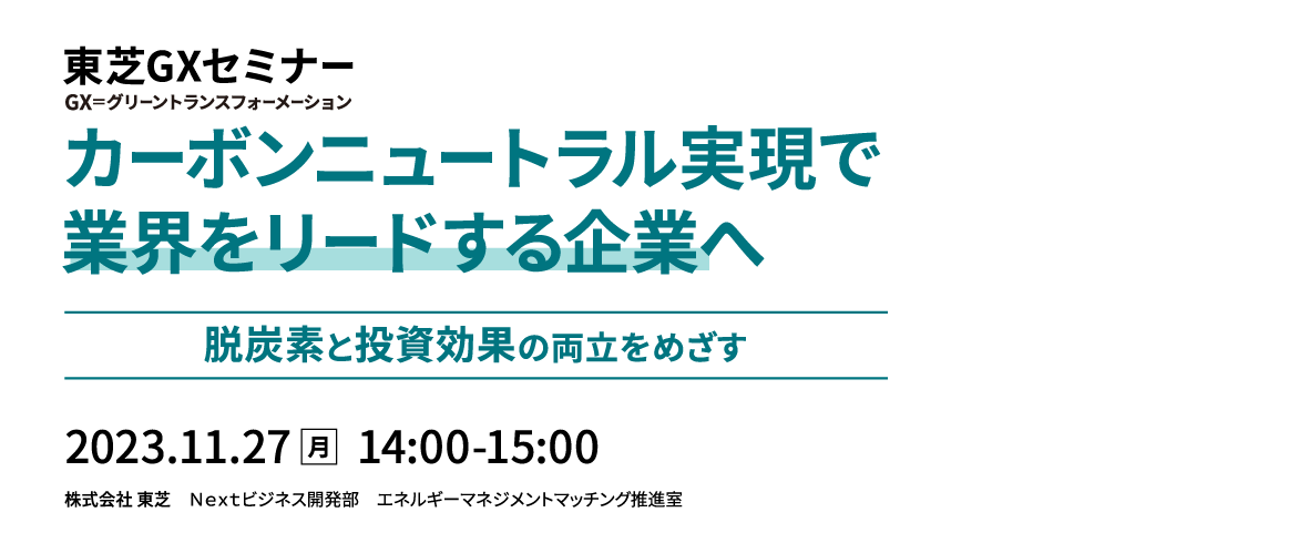 東芝GXセミナー「カーボンニュートラル実現で業界をリードする企業へ ～脱炭素と投資効果の両立を目指す～」