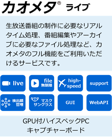 カオメタライブ：生放送番組の制作に必要なリアルタイム処理、番組編集やアーカイブに必要なファイル処理など、カオメタのフル機能をご利用いただけるサービスです。