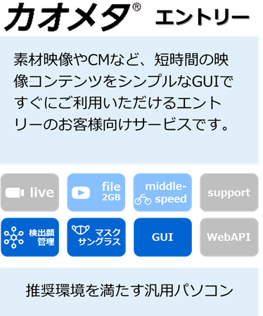 カオメタエントリー：素材映像やCMなど、短時間の映像コンテンツをシンプルなGUIですぐにご利用いただけるエントリーのお客様向けサービスです。