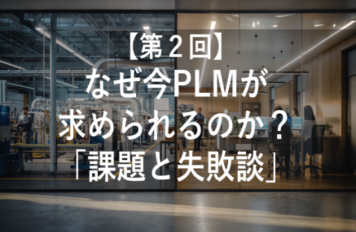 コラム２：今後なぜPLMが重要で必要なのか「課題と失敗談」 