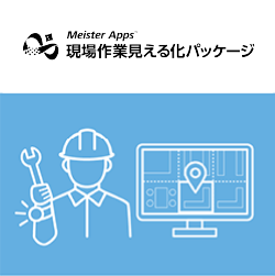 Meister Apps™ 現場作業見える化パッケージ