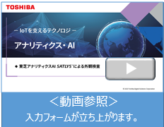 東芝アナリティクスAI SATLYSによる外観検査＜動画参照＞入力フォームが立ち上がります。