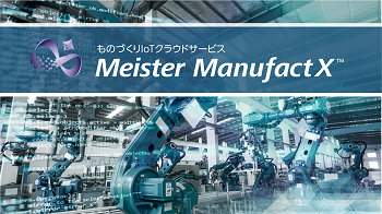 ものづくりIoTクラウドサービス Meister ManufactX