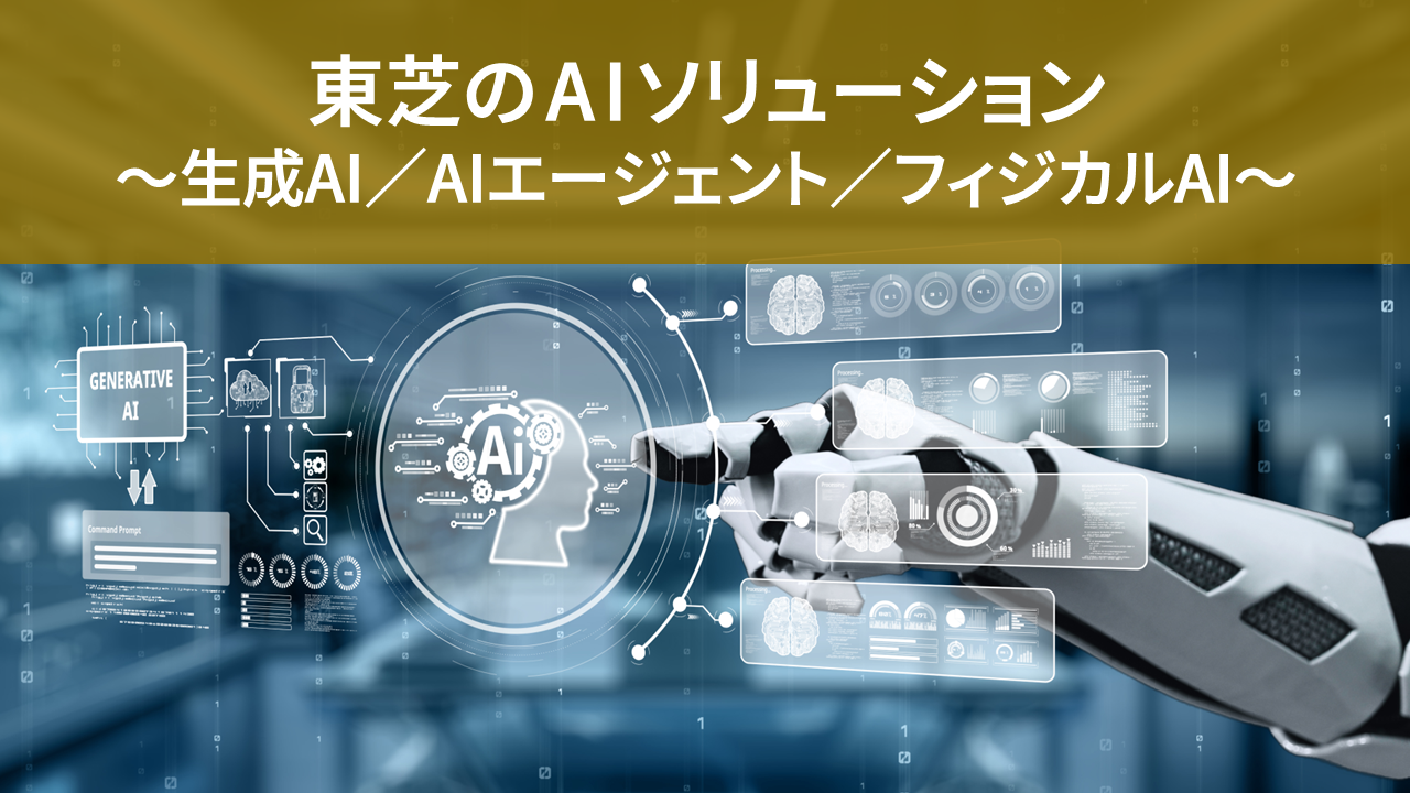 東芝のAIソリューション　～生成AI／AIエージェント／フィジカルAI～