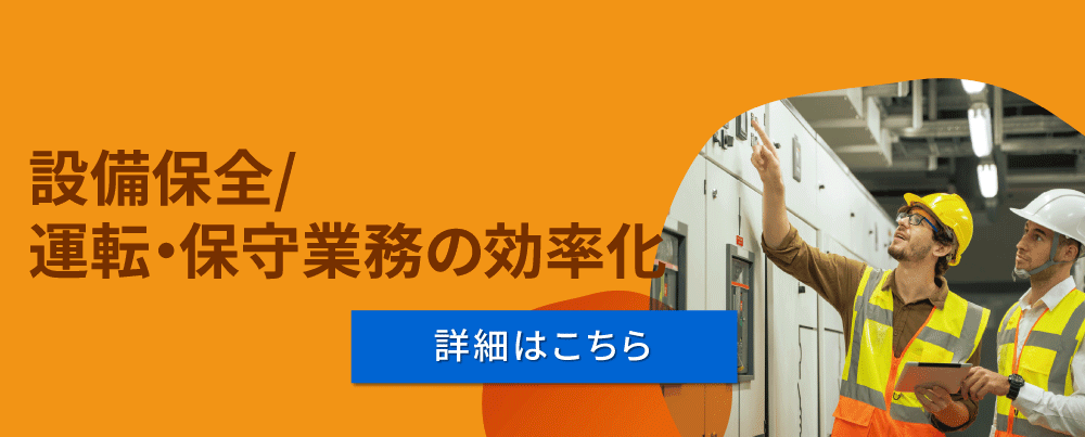 設備保全/運転・保守業務の効率化（詳細はこちら）