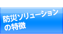 防災ソリューションの特徴