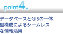 【point4】データベースとGISの一体型構成によるシームレスな情報活用