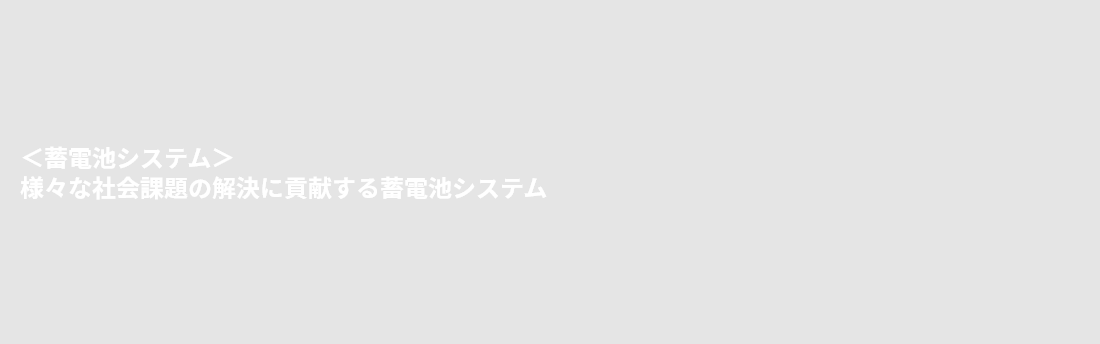 ＜蓄電池システム＞様々な社会課題の解決に貢献する蓄電池システム