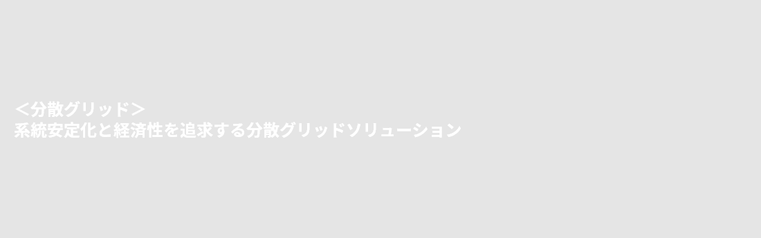 ＜分散グリッド＞系統安定化と経済性を追求する分散グリッドソリューション