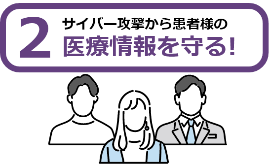 2 サイバー攻撃から患者様の医療情報を守る！