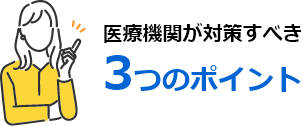 医療機関が対策すべき3つのポイント