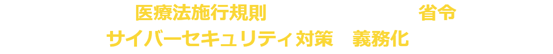 厚生労働省の医療法施行規則の一部を改正する省令により、 医療機関のサイバーセキュリティ対策が義務化されています。