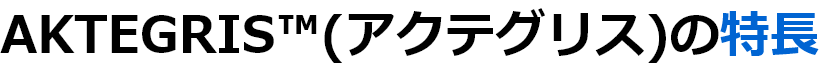 AKTEGRIS™(アクテグリス)の特長