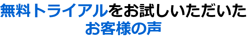 無料トライアルをお試しいただいたお客様の声