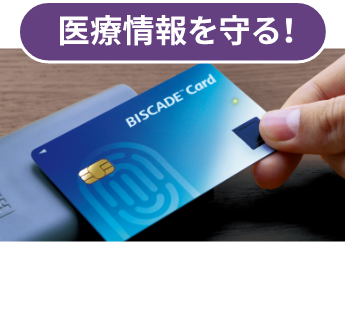 医療情報を守る！BISCADE™
