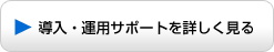 [ボタンリンク] 導入・運用サポートを詳しく見る