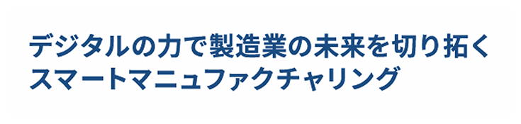デジタルの力で製造業の未来を切り拓くスマートマニュファクチャリング